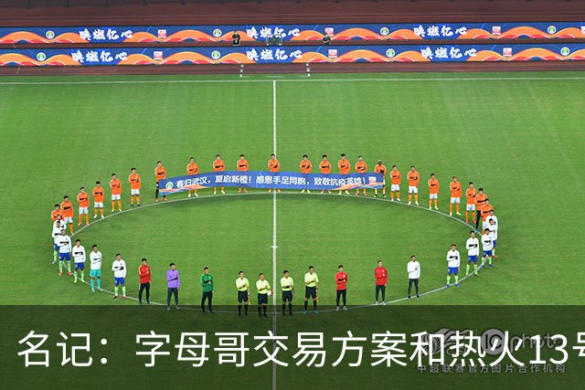 名记：字母哥交易方案&热火13号签存在不确定性 各队被迫搁置交易